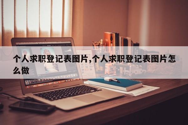 个人求职登记表图片,个人求职登记表图片怎么做