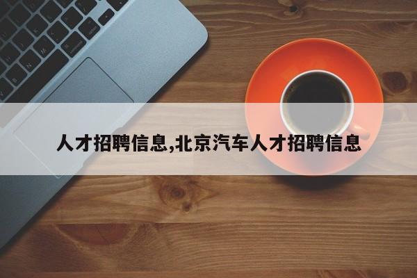 人才招聘信息,北京汽车人才招聘信息