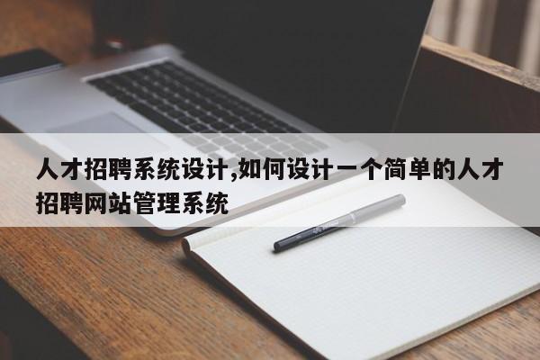 人才招聘系统设计,如何设计一个简单的人才招聘网站管理系统