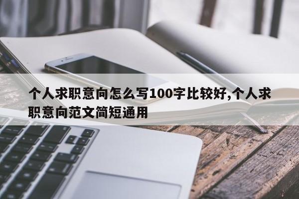 个人求职意向怎么写100字比较好,个人求职意向范文简短通用