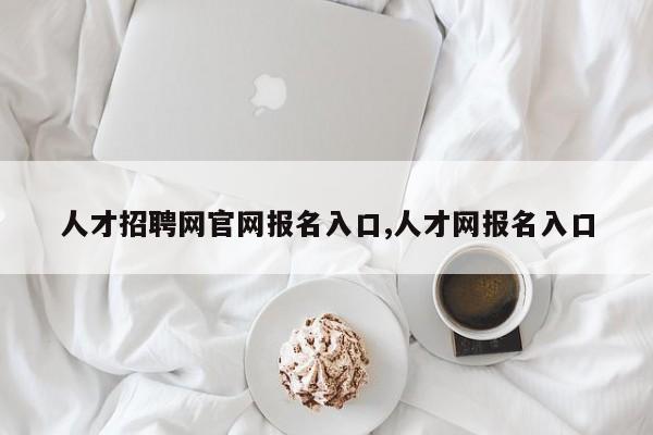 人才招聘网官网报名入口,人才网报名入口
