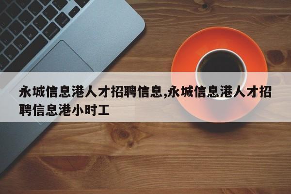 永城信息港人才招聘信息,永城信息港人才招聘信息港小时工