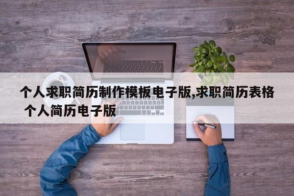 个人求职简历制作模板电子版,求职简历表格 个人简历电子版