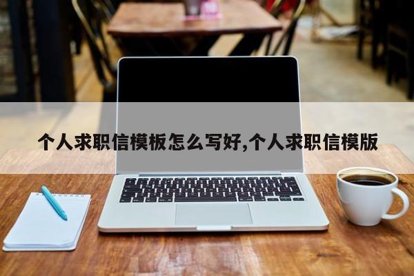 个人求职信模板怎么写好,个人求职信模版