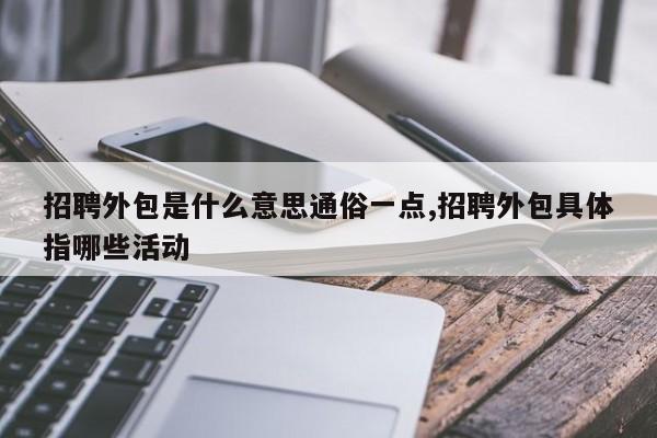 招聘外包是什么意思通俗一点,招聘外包具体指哪些活动