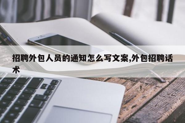 招聘外包人员的通知怎么写文案,外包招聘话术