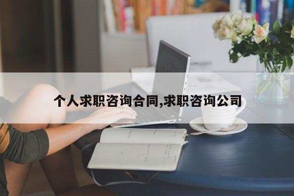 个人求职咨询合同,求职咨询公司