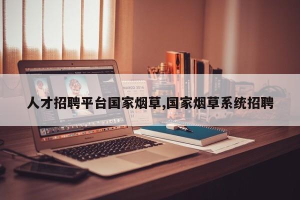 人才招聘平台国家烟草,国家烟草系统招聘