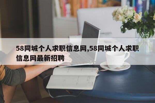 58同城个人求职信息网,58同城个人求职信息网最新招聘