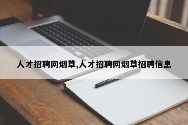 人才招聘网烟草,人才招聘网烟草招聘信息