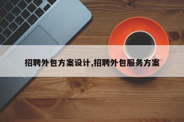 招聘外包方案设计,招聘外包服务方案