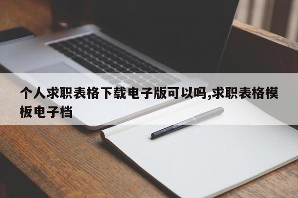 个人求职表格下载电子版可以吗,求职表格模板电子档