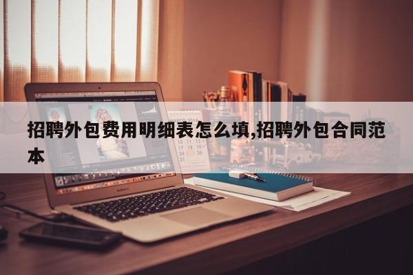 招聘外包费用明细表怎么填,招聘外包合同范本