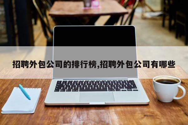 招聘外包公司的排行榜,招聘外包公司有哪些