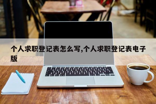 个人求职登记表怎么写,个人求职登记表电子版