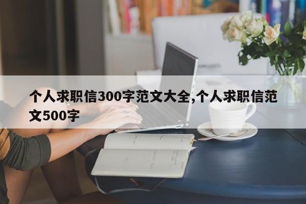 个人求职信300字范文大全,个人求职信范文500字