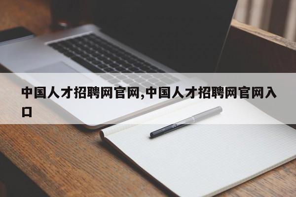 中国人才招聘网官网,中国人才招聘网官网入口