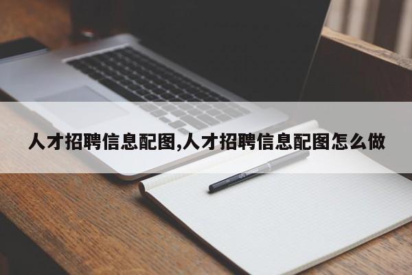 人才招聘信息配图,人才招聘信息配图怎么做
