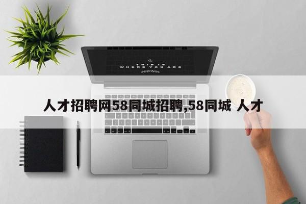 人才招聘网58同城招聘,58同城 人才
