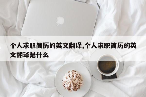 个人求职简历的英文翻译,个人求职简历的英文翻译是什么