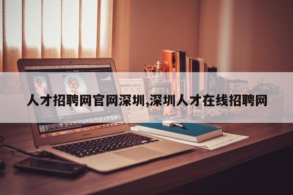 人才招聘网官网深圳,深圳人才在线招聘网