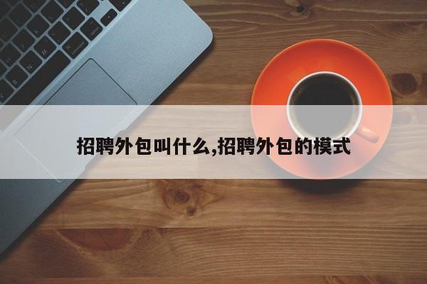 招聘外包叫什么,招聘外包的模式