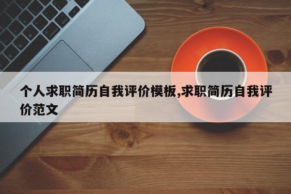 个人求职简历自我评价模板,求职简历自我评价范文