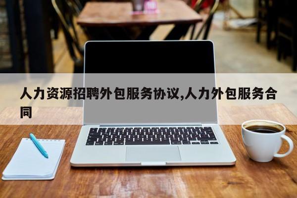 人力资源招聘外包服务协议,人力外包服务合同